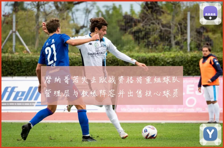 摩纳哥若失去欧战资格将重组球队管理层与教练阵容并出售核心球员