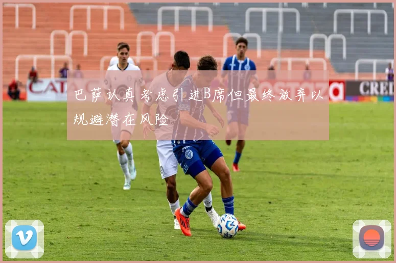 巴萨认真考虑引进B席但最终放弃以规避潜在风险