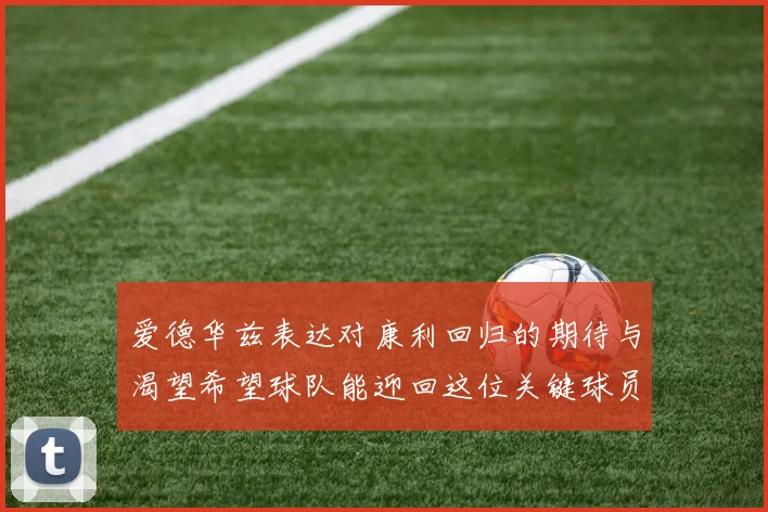 爱德华兹表达对康利回归的期待与渴望希望球队能迎回这位关键球员