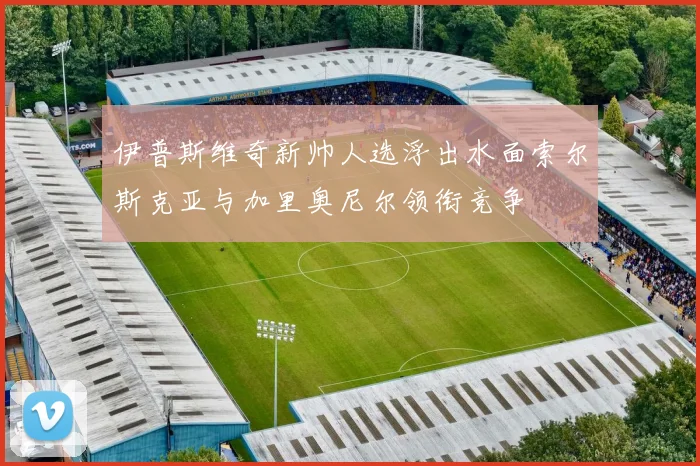伊普斯维奇新帅人选浮出水面索尔斯克亚与加里奥尼尔领衔竞争