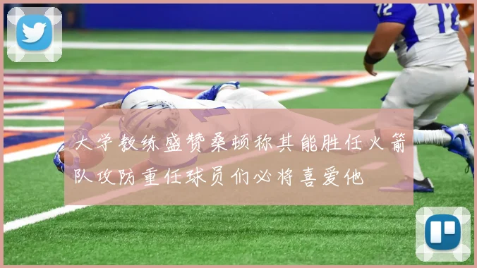 大学教练盛赞桑顿称其能胜任火箭队攻防重任球员们必将喜爱他