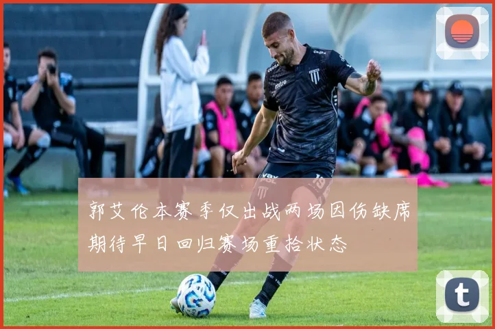 郭艾伦本赛季仅出战两场因伤缺席期待早日回归赛场重拾状态
