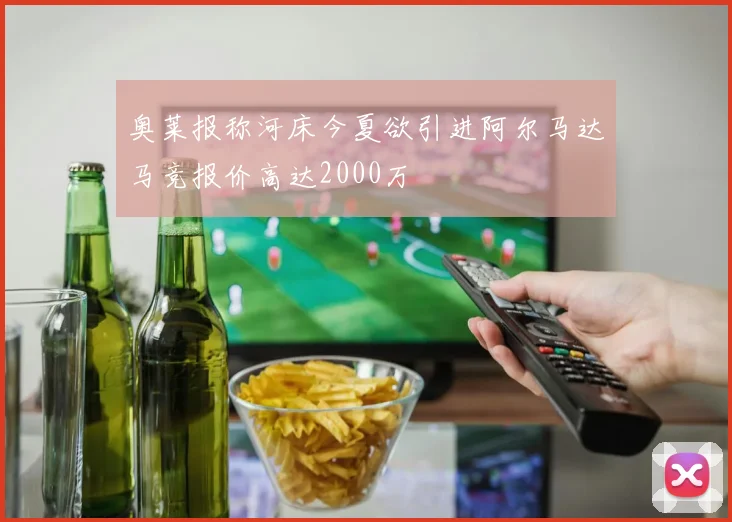 奥莱报称河床今夏欲引进阿尔马达马竞报价高达2000万