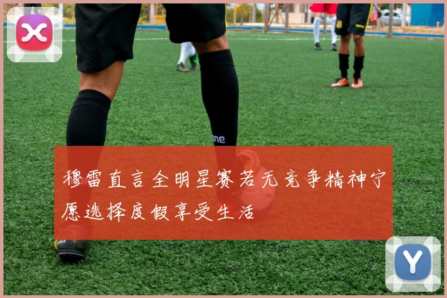 穆雷直言全明星赛若无竞争精神宁愿选择度假享受生活