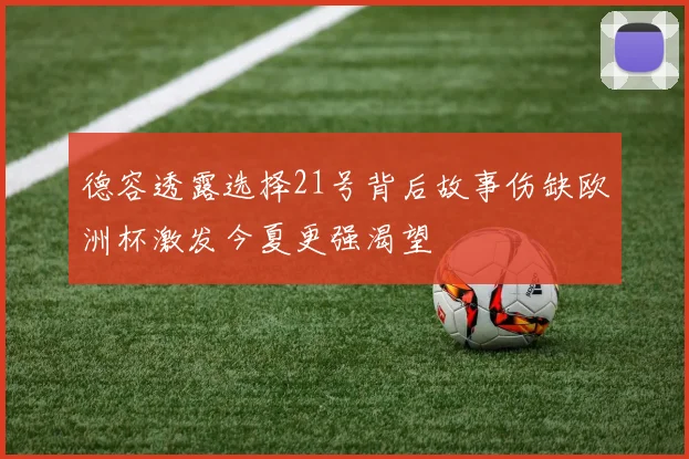 德容透露选择21号背后故事伤缺欧洲杯激发今夏更强渴望