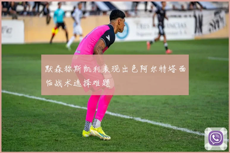 默森称斯凯利表现出色阿尔特塔面临战术选择难题