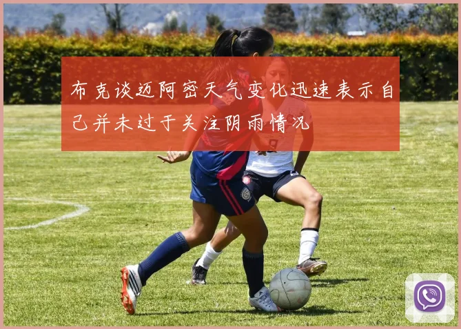 布克谈迈阿密天气变化迅速表示自己并未过于关注阴雨情况