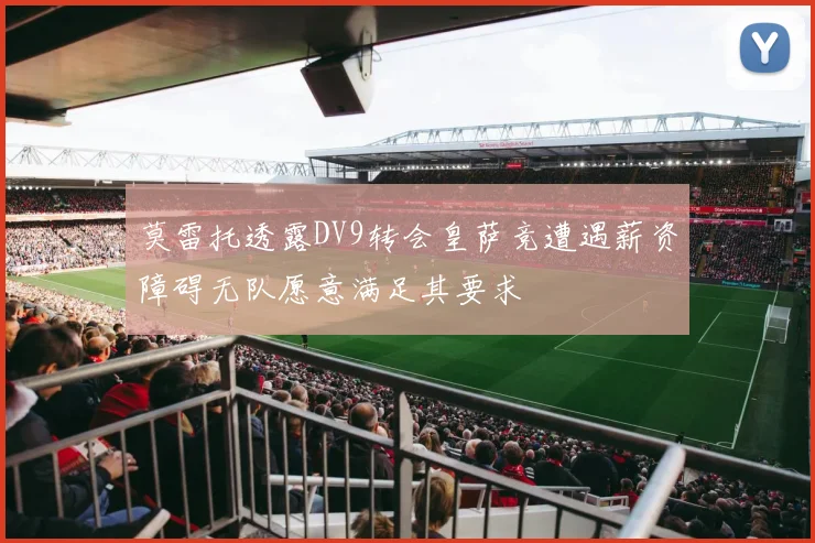 莫雷托透露DV9转会皇萨竞遭遇薪资障碍无队愿意满足其要求