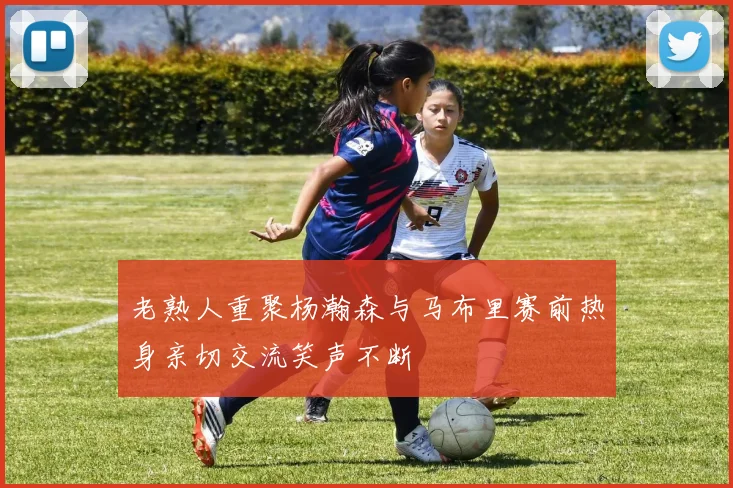 老熟人重聚杨瀚森与马布里赛前热身亲切交流笑声不断