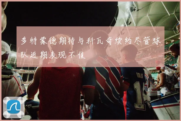 多特蒙德期待与科瓦奇续约尽管球队近期表现不佳