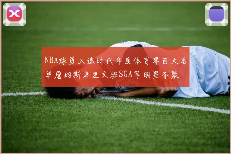 NBA球员入选时代年度体育界百大名单詹姆斯库里文班SGA等明星齐聚