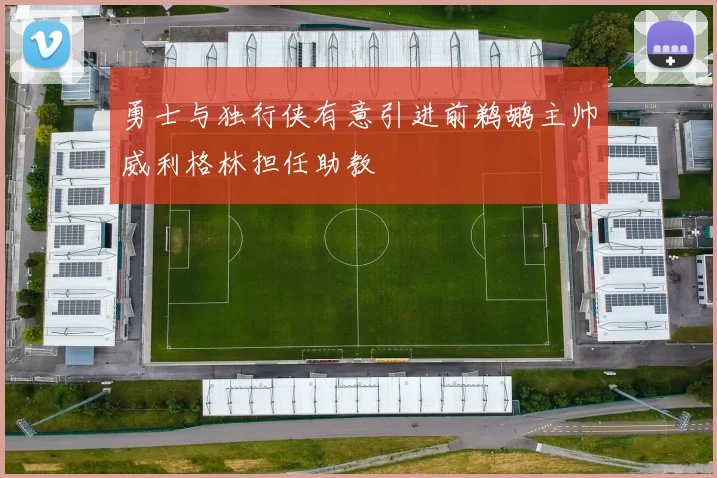 勇士与独行侠有意引进前鹈鹕主帅威利格林担任助教