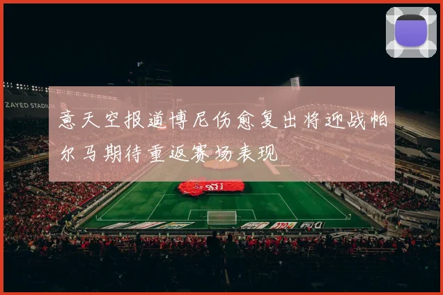 意天空报道博尼伤愈复出将迎战帕尔马期待重返赛场表现
