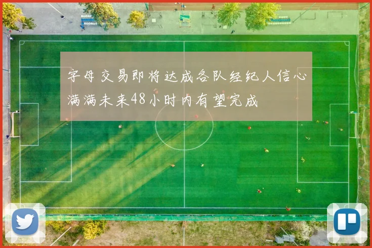 字母交易即将达成各队经纪人信心满满未来48小时内有望完成