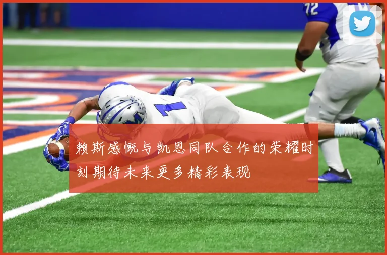 赖斯感慨与凯恩同队合作的荣耀时刻期待未来更多精彩表现