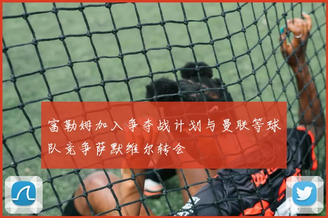 富勒姆加入争夺战计划与曼联等球队竞争萨默维尔转会