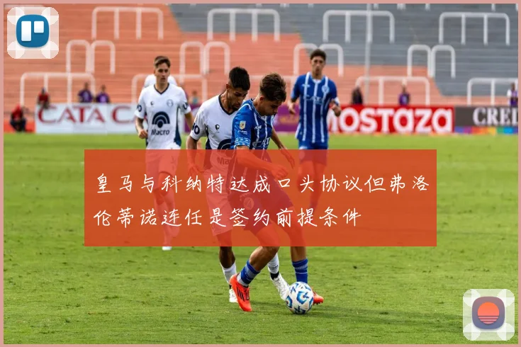 皇马与科纳特达成口头协议但弗洛伦蒂诺连任是签约前提条件